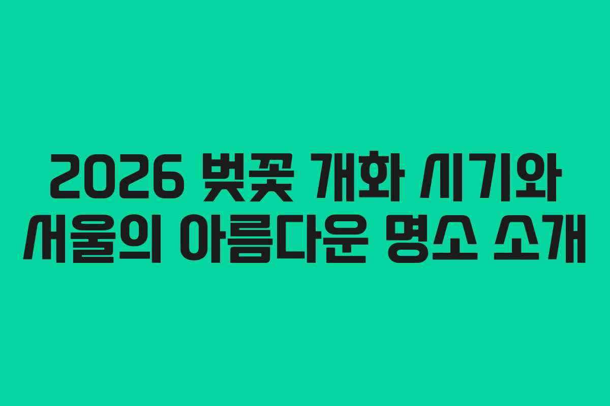 2026 벚꽃 개화 시기와 서울의 아름다운 명소 소개 2026 벚꽃 개화 시기와 서울의 아름다운 명소 소개