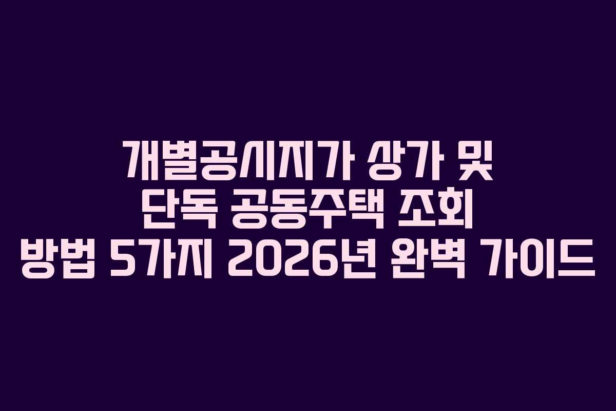 개별공시지가 상가 및 단독 공동주택 조회 방법 5가지 2026년 완벽 가이드 개별공시지가 상가 및 단독 공동주택 조회 방법 5가지 2026년 완벽 가이드