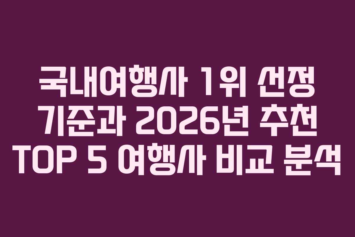 국내여행사 1위 선정 기준과 2026년 추천 TOP 5 여행사 비교 분석