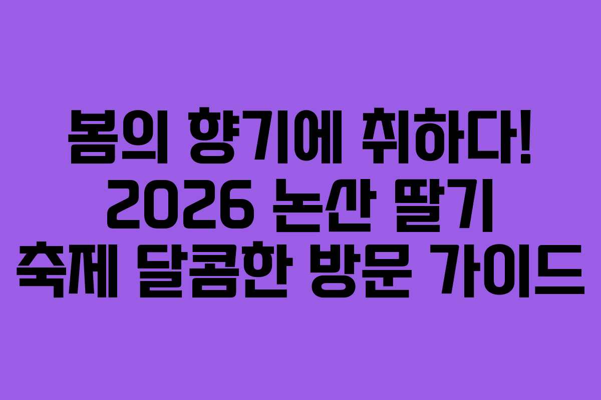 봄의 향기에 취하다! 2026 논산 딸기 축제 달콤한 방문 가이드