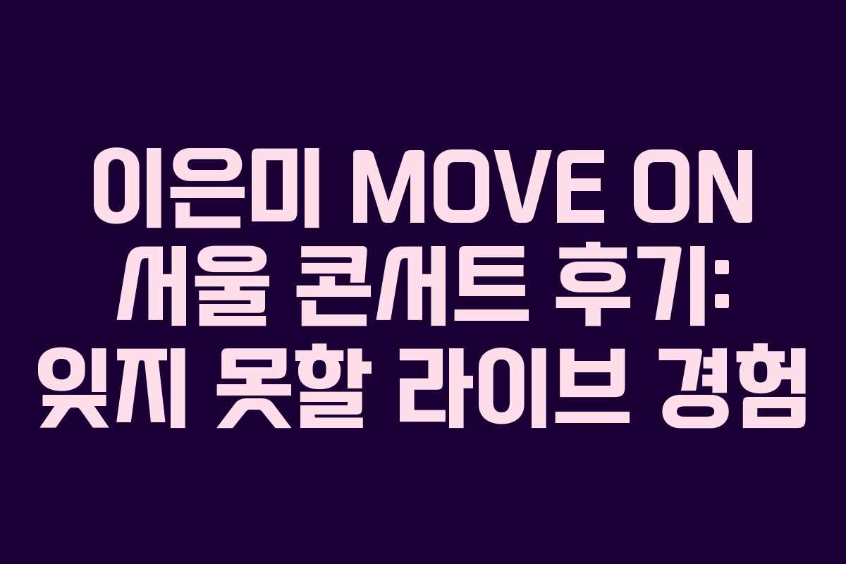 이은미 MOVE ON 서울 콘서트 후기: 잊지 못할 라이브 경험 이은미 MOVE ON 서울 콘서트 후기: 잊지 못할 라이브 경험
