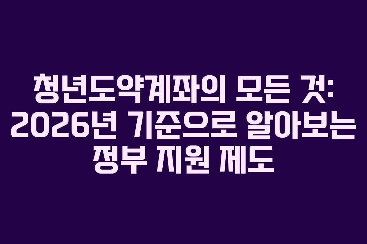 청년도약계좌의 모든 것: 2026년 기준으로 알아보는 정부 지원 제도 청년도약계좌의 모든 것: 2026년 기준으로 알아보는 정부 지원 제도