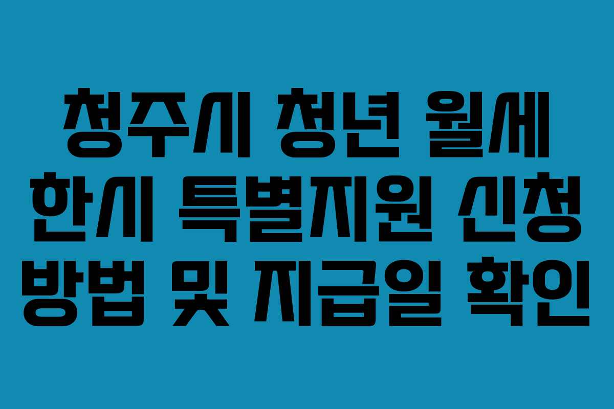 청주시 청년 월세 한시 특별지원 신청 방법 및 지급일 확인 청주시 청년 월세 한시 특별지원 신청 방법 및 지급일 확인