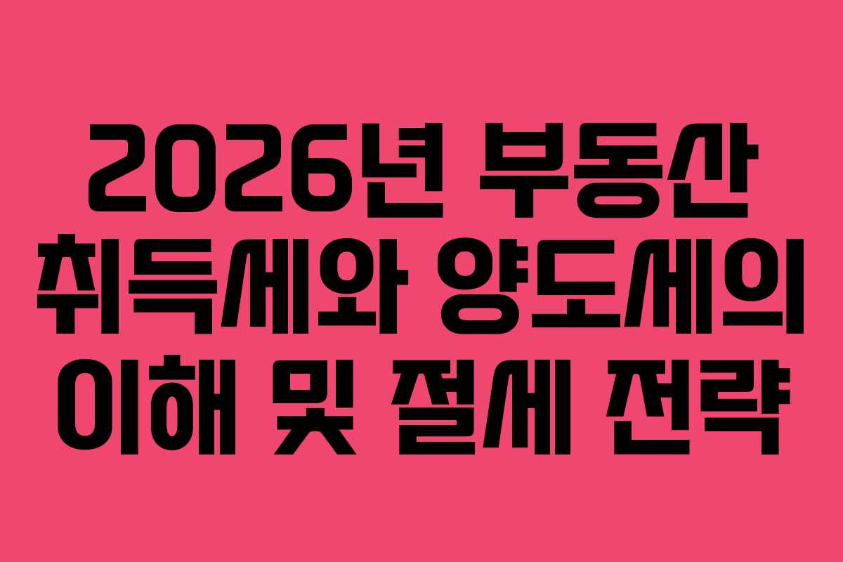 2026년 부동산 취득세와 양도세의 이해 및 절세 전략