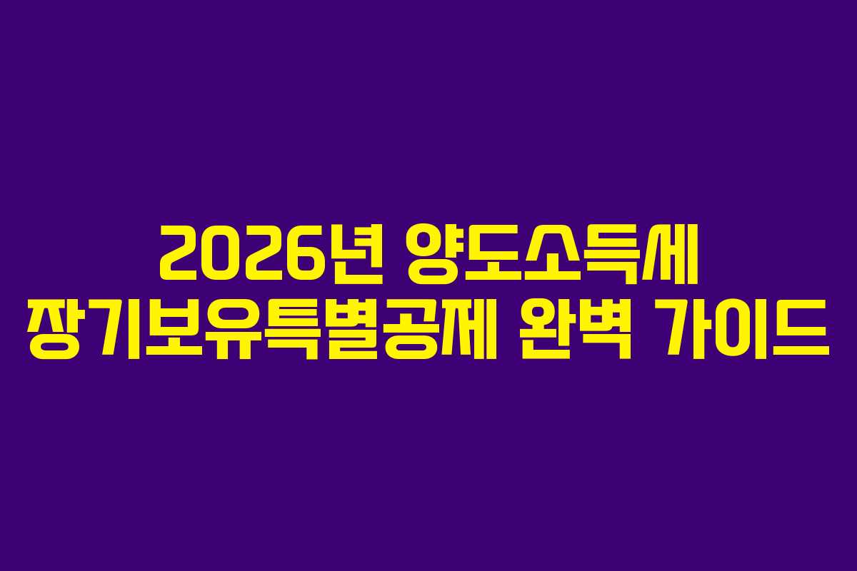2026년 양도소득세 장기보유특별공제 완벽 가이드 2026년 양도소득세 장기보유특별공제 완벽 가이드