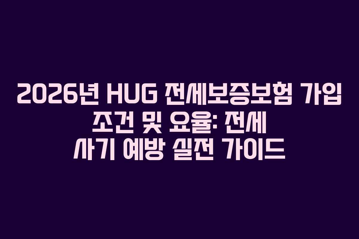 2026년 HUG 전세보증보험 가입 조건 및 요율: 전세 사기 예방 실전 가이드
