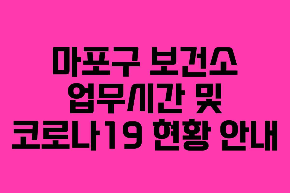 마포구 보건소 업무시간 및 코로나19 현황 안내