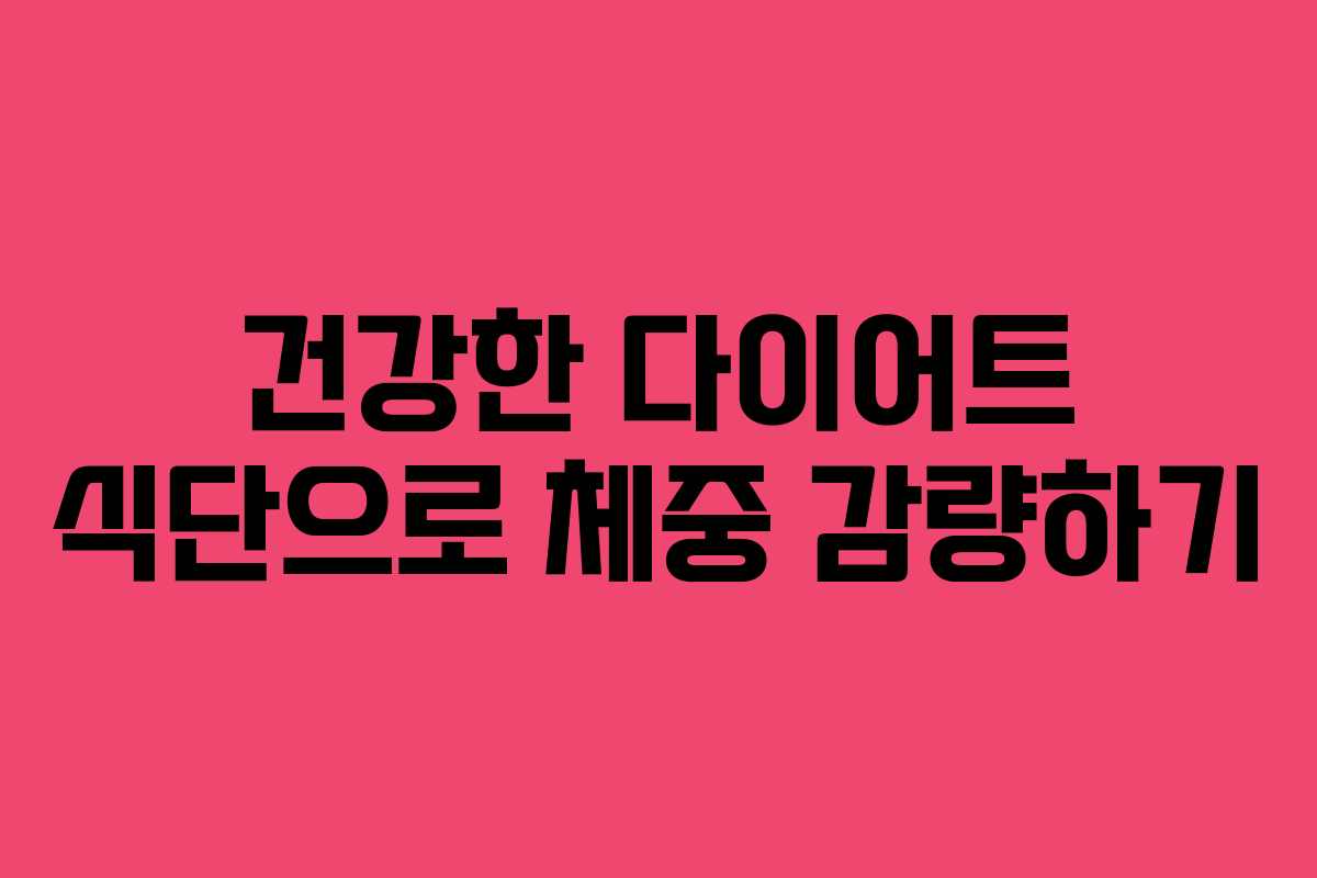 건강한 다이어트 식단으로 체중 감량하기 건강한 다이어트 식단으로 체중 감량하기