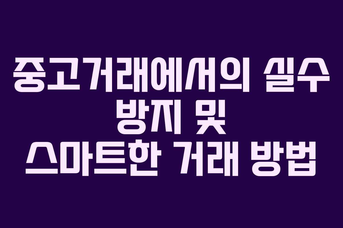 중고거래에서의 실수 방지 및 스마트한 거래 방법 중고거래에서의 실수 방지 및 스마트한 거래 방법
