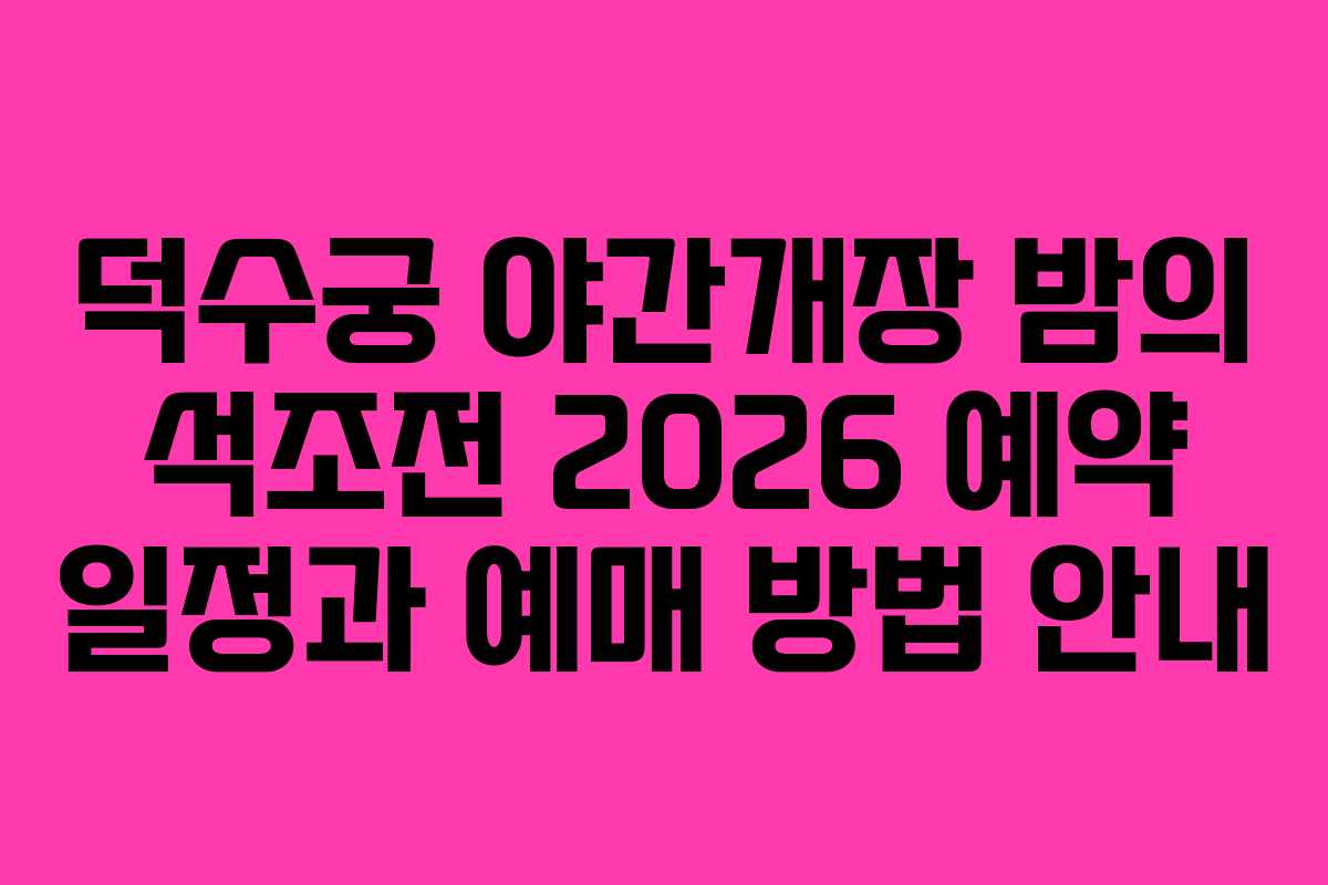 덕수궁 야간개장 밤의 석조전 2026 예약 일정과 예매 방법 안내 덕수궁 야간개장 밤의 석조전 2026 예약 일정과 예매 방법 안내
