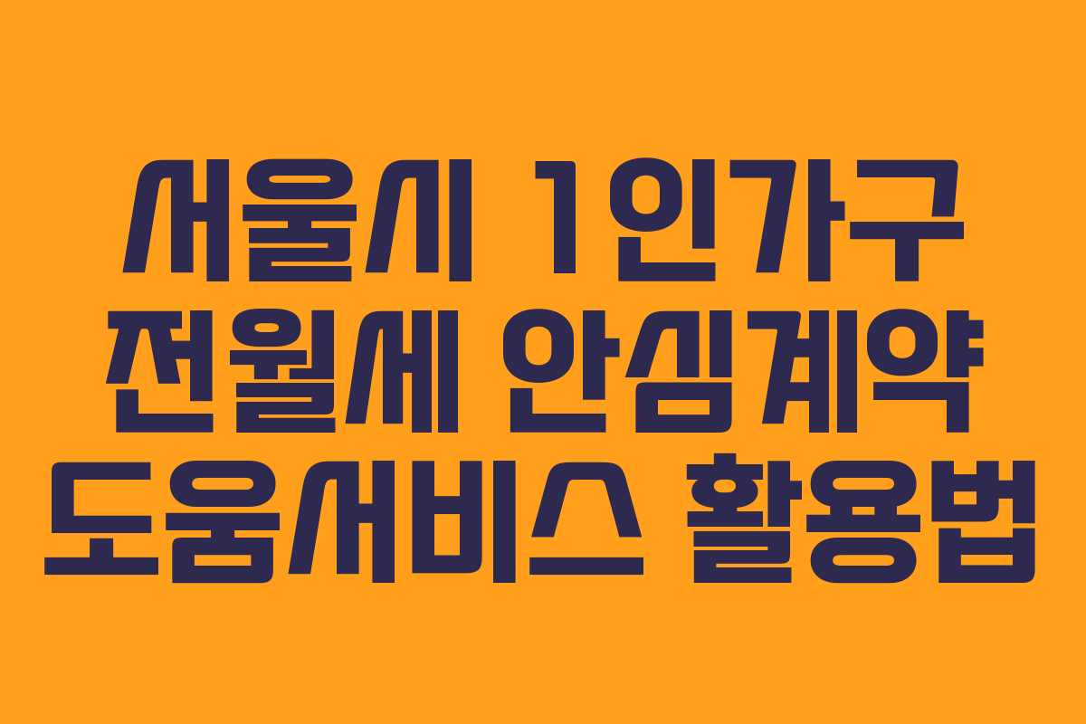 서울시 1인가구 전월세 안심계약 도움서비스 활용법