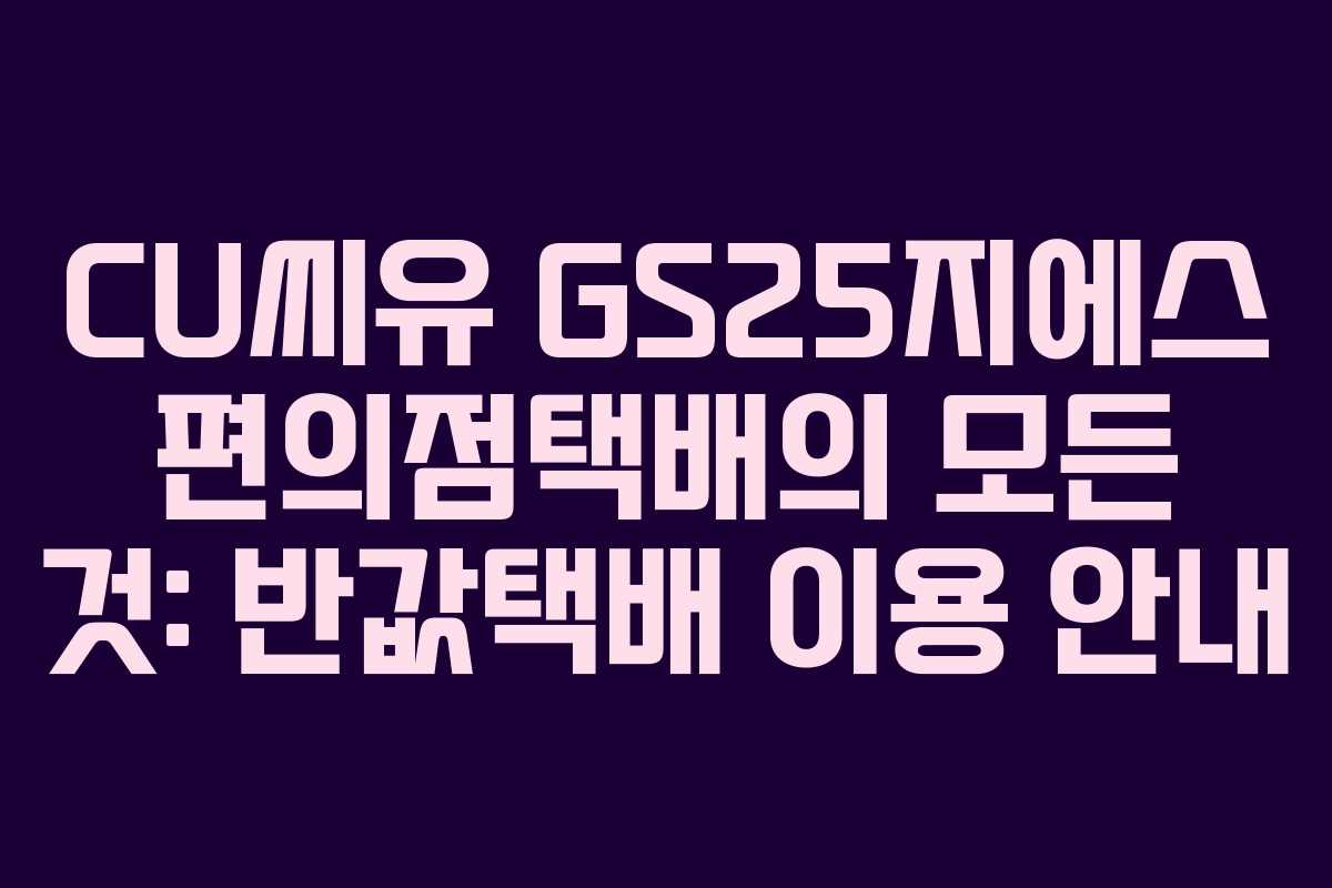CU씨유 GS25지에스 편의점택배의 모든 것: 반값택배 이용 안내 CU씨유 GS25지에스 편의점택배의 모든 것: 반값택배 이용 안내