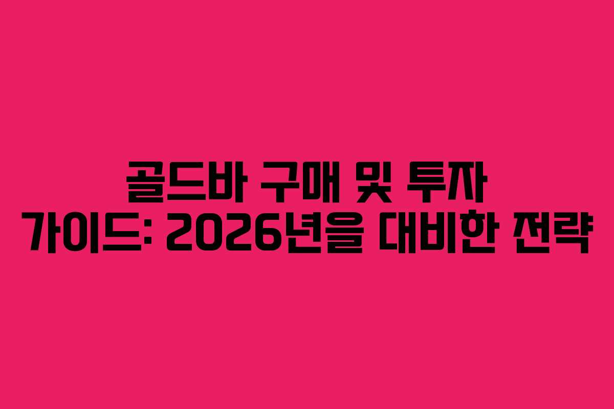 골드바 구매 및 투자 가이드: 2026년을 대비한 전략