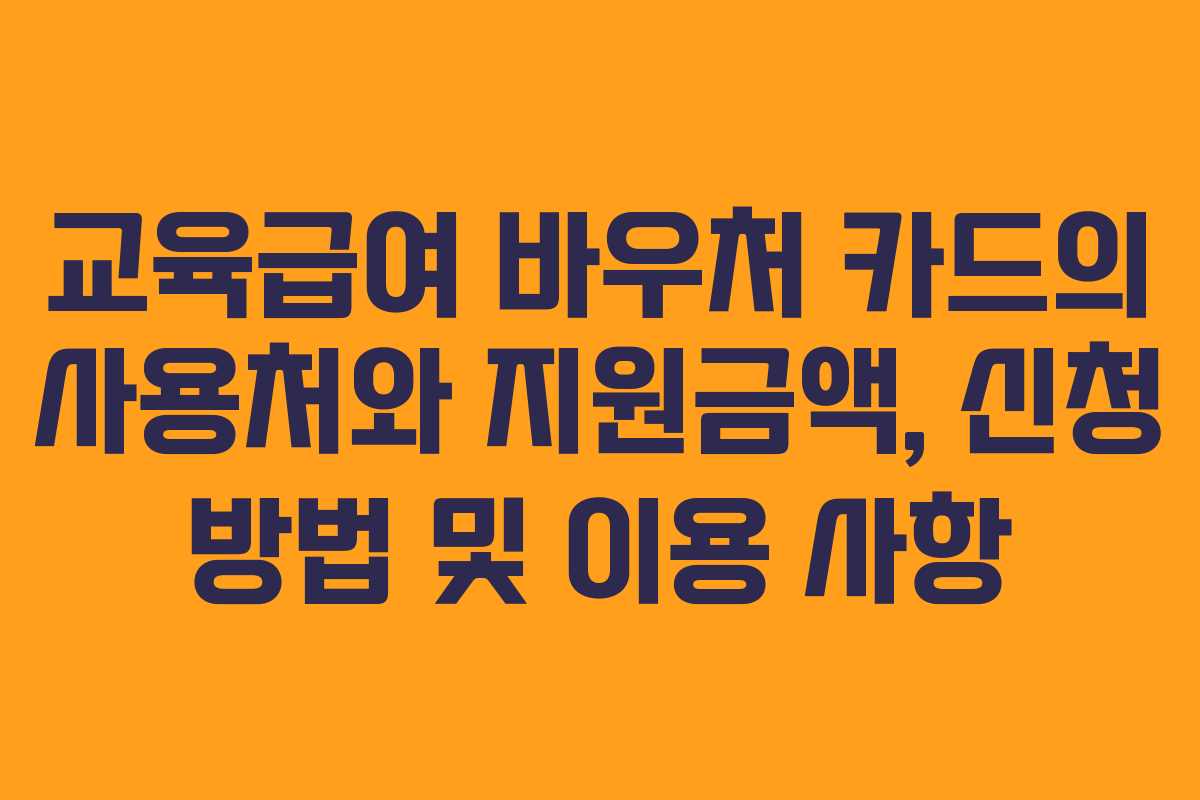 교육급여 바우처 카드의 사용처와 지원금액, 신청 방법 및 이용 사항