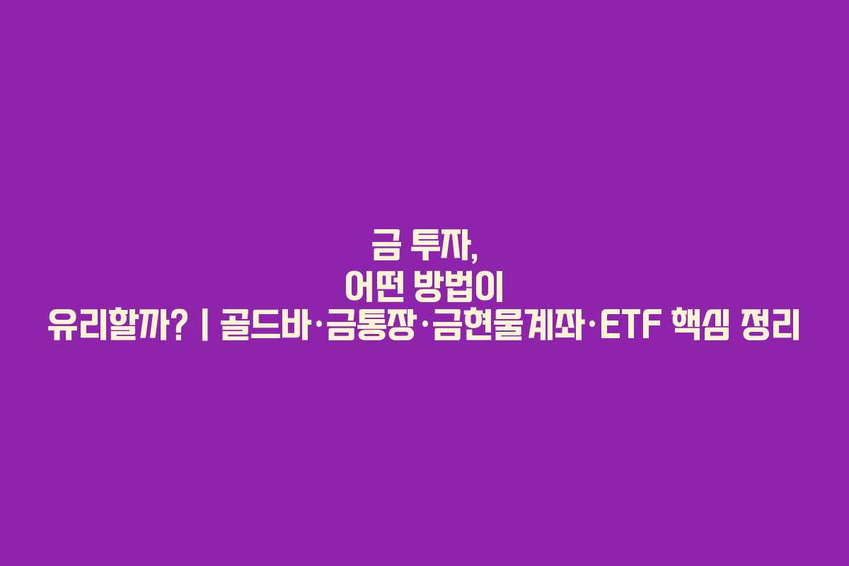금 투자, 어떤 방법이 유리할까?｜골드바&middot;금통장&middot;금현물계좌&middot;ETF 핵심 정리