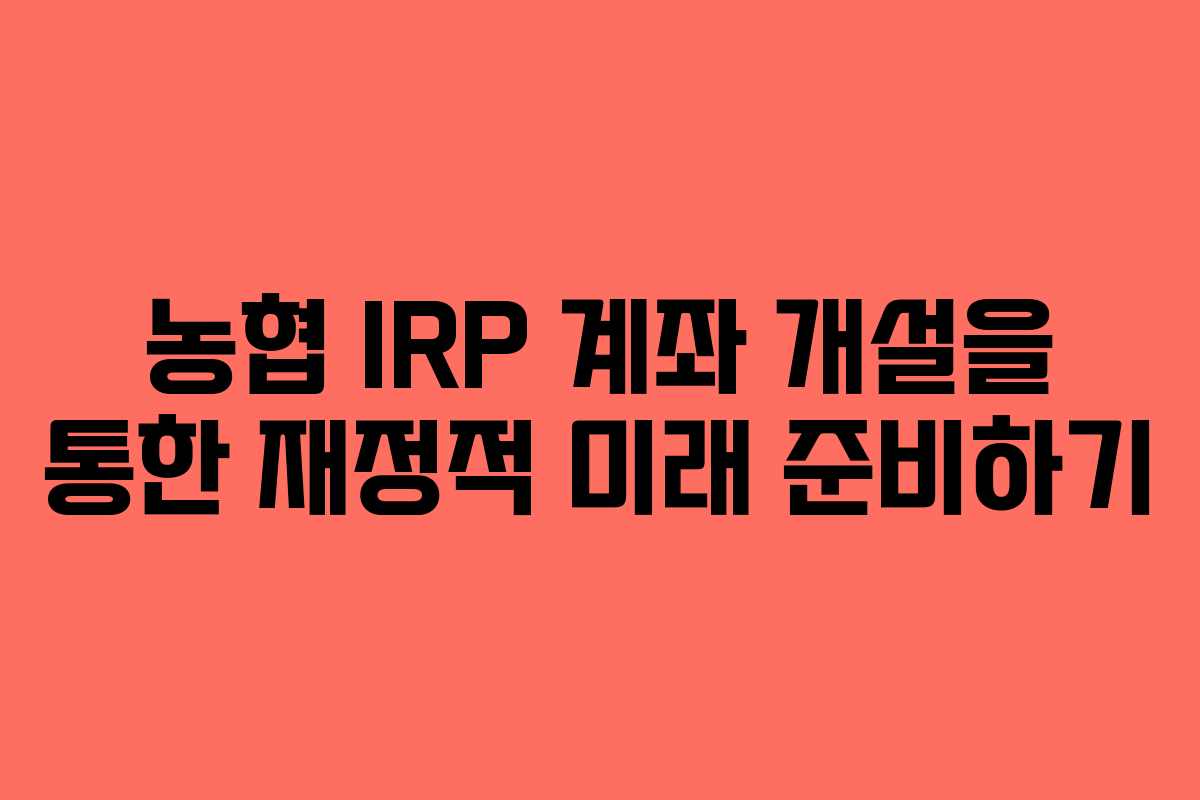 농협 IRP 계좌 개설을 통한 재정적 미래 준비하기