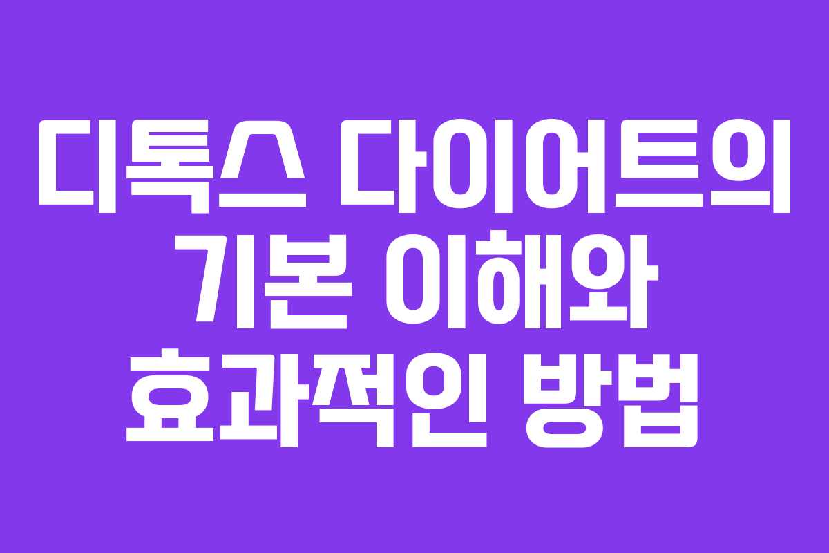 디톡스 다이어트의 기본 이해와 효과적인 방법 디톡스 다이어트의 기본 이해와 효과적인 방법