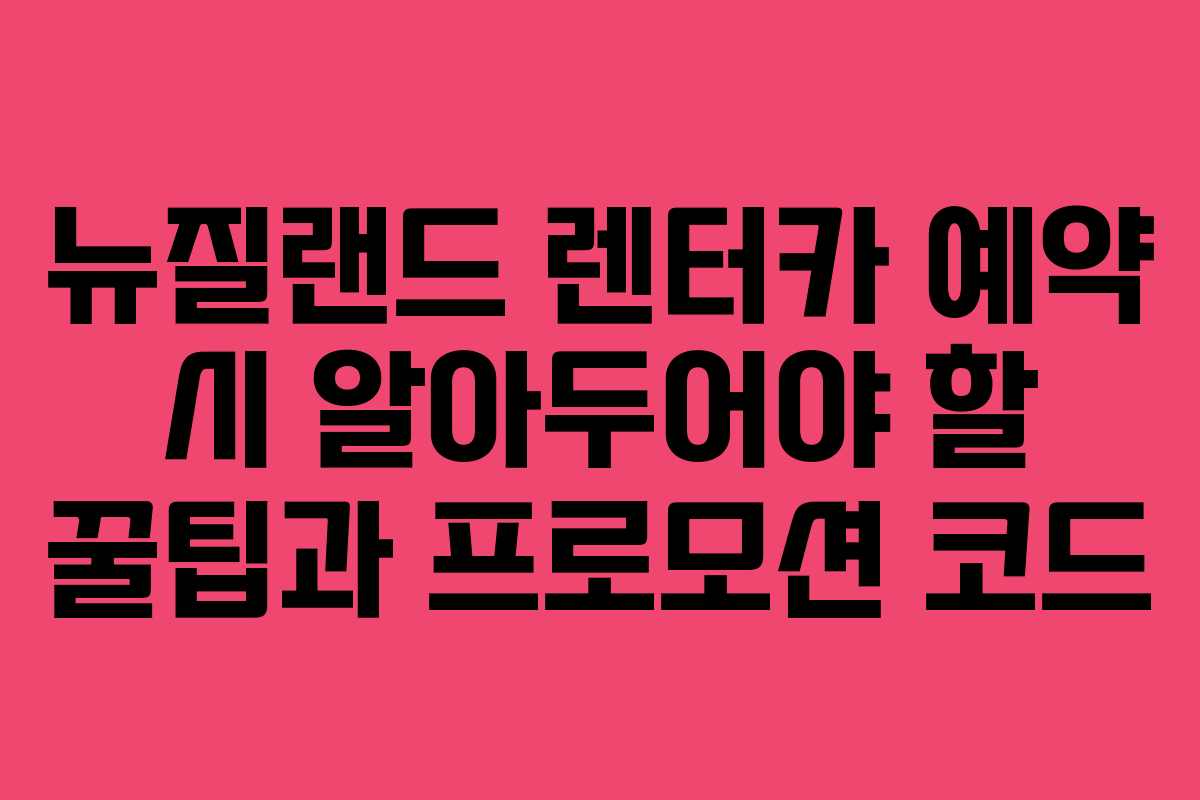 뉴질랜드 렌터카 예약 시 알아두어야 할 꿀팁과 프로모션 코드