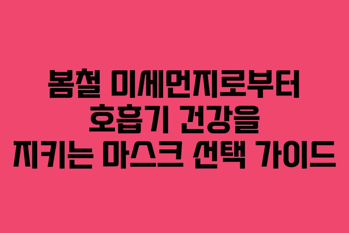 봄철 미세먼지로부터 호흡기 건강을 지키는 마스크 선택 가이드 봄철 미세먼지로부터 호흡기 건강을 지키는 마스크 선택 가이드