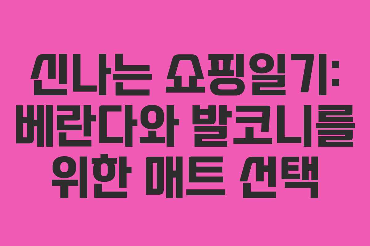 신나는 쇼핑일기: 베란다와 발코니를 위한 매트 선택 신나는 쇼핑일기: 베란다와 발코니를 위한 매트 선택