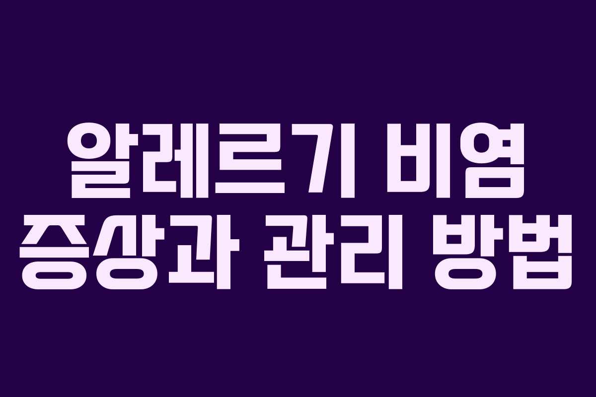 알레르기 비염 증상과 관리 방법 알레르기 비염 증상과 관리 방법
