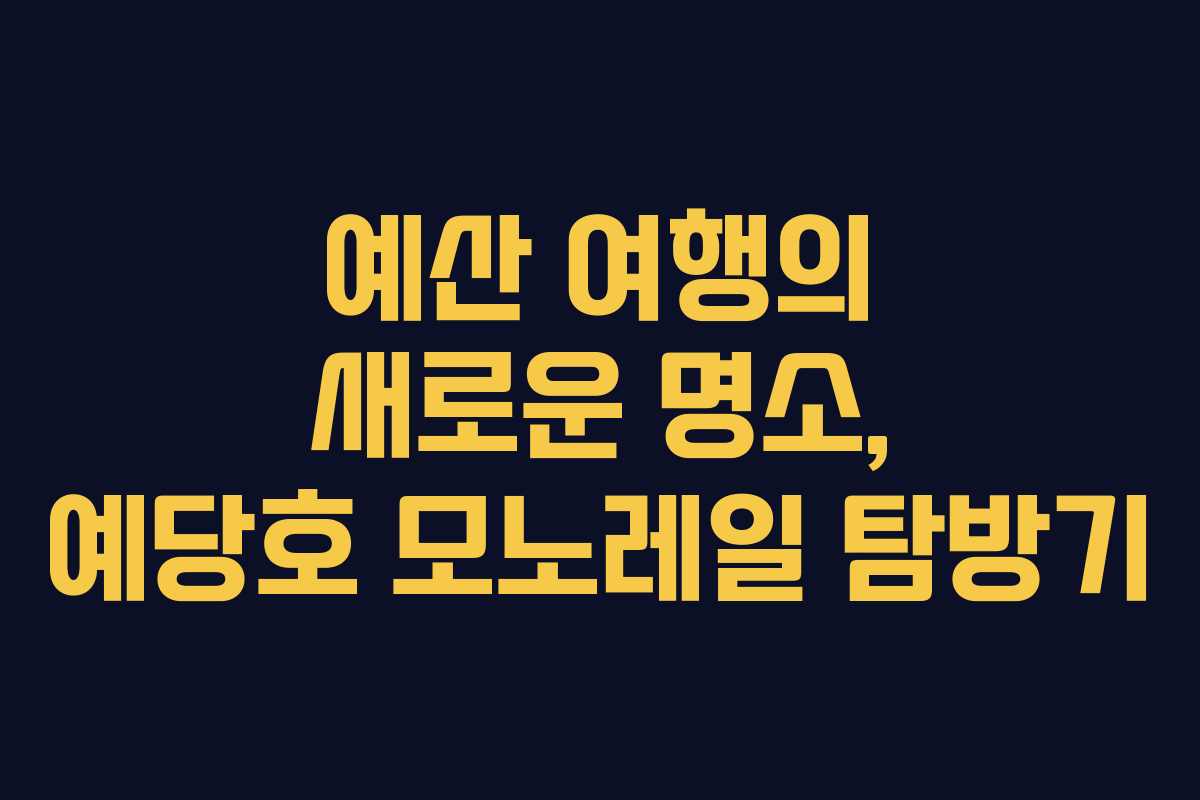 예산 여행의 새로운 명소, 예당호 모노레일 탐방기
