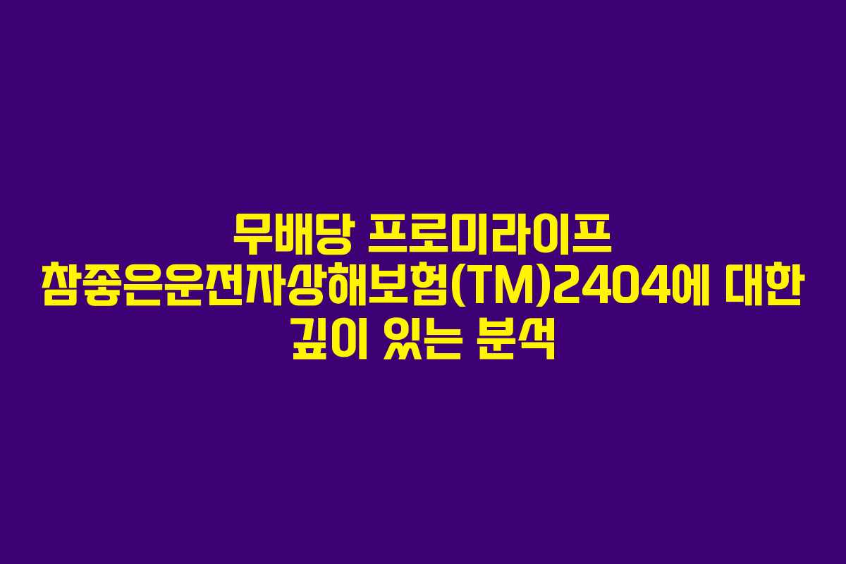 무배당 프로미라이프 참좋은운전자상해보험(TM)2404에 대한 깊이 있는 분석 무배당 프로미라이프 참좋은운전자상해보험(TM)2404에 대한 깊이 있는 분석