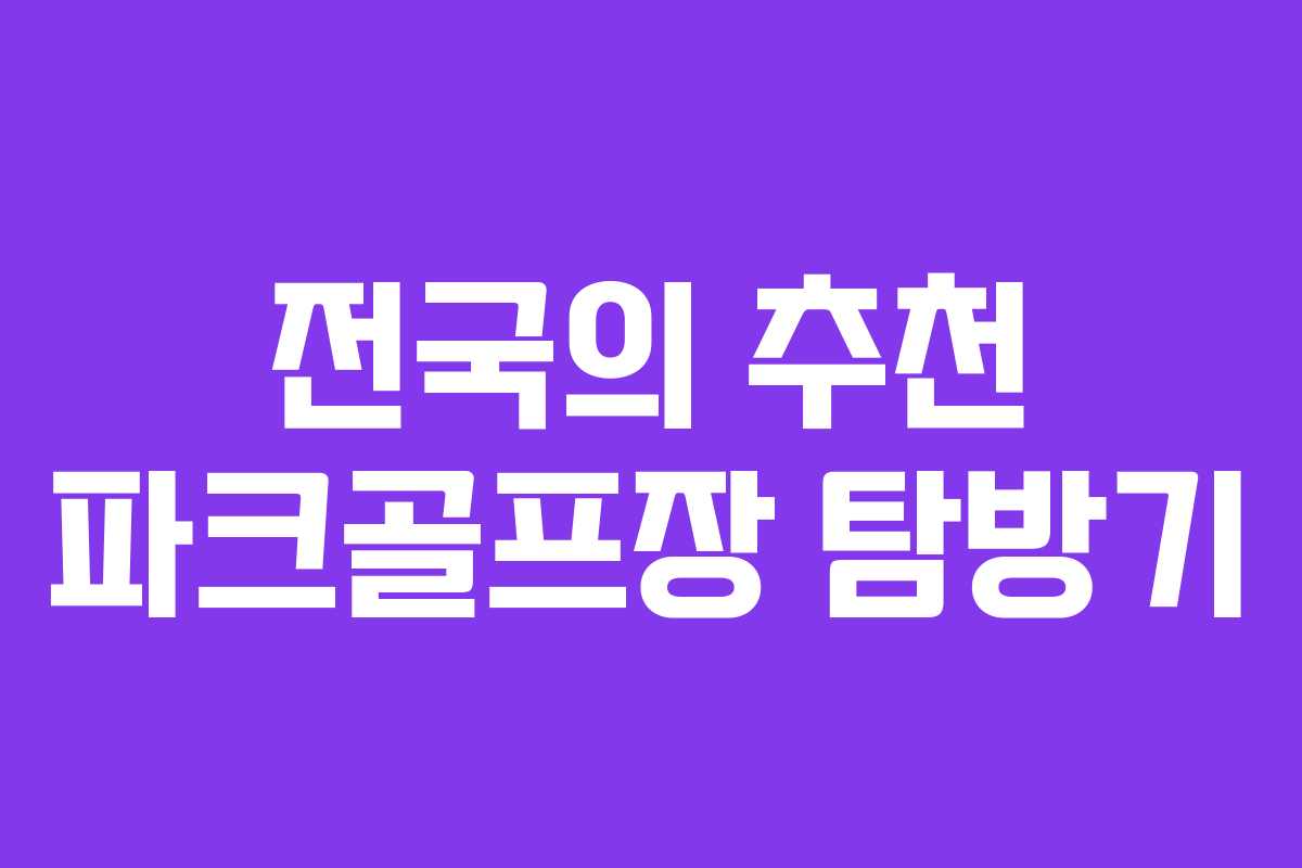 전국의 추천 파크골프장 탐방기