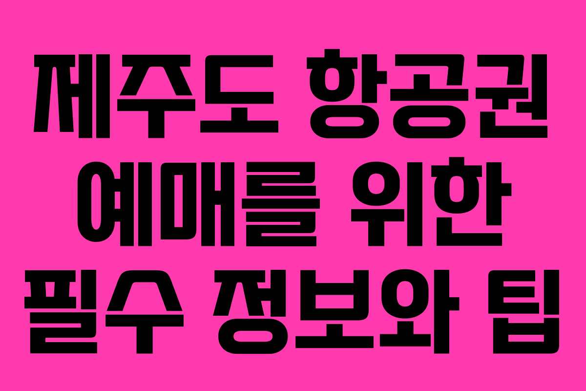 제주도 항공권 예매를 위한 필수 정보와 팁