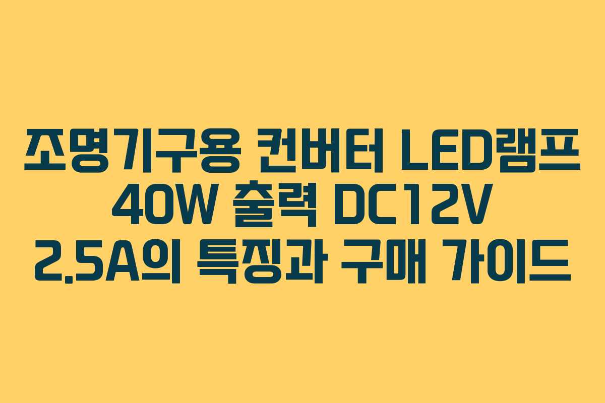 조명기구용 컨버터 LED램프 40W 출력 DC12V 2.5A의 특징과 구매 가이드 조명기구용 컨버터 LED램프 40W 출력 DC12V 2.5A의 특징과 구매 가이드