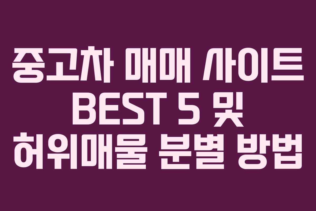 중고차 매매 사이트 BEST 5 및 허위매물 분별 방법 중고차 매매 사이트 BEST 5 및 허위매물 분별 방법