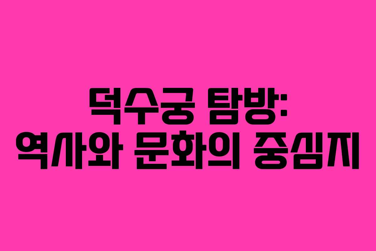 덕수궁 탐방: 역사와 문화의 중심지 덕수궁 탐방: 역사와 문화의 중심지