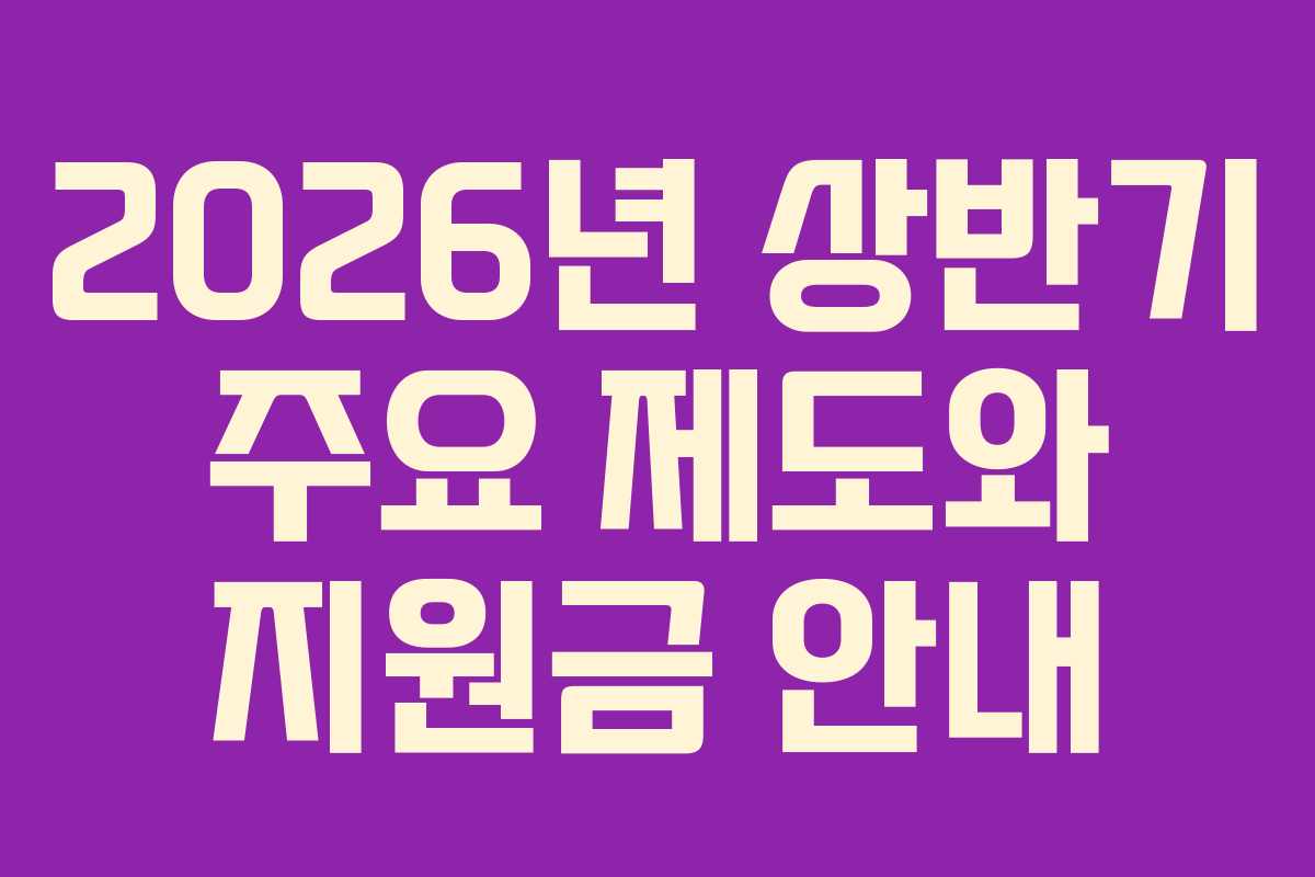 2026년 상반기 주요 제도와 지원금 안내