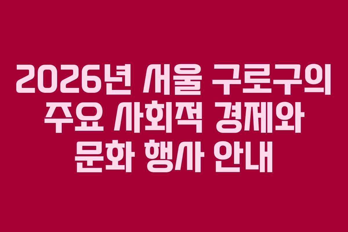 2026년 서울 구로구의 주요 사회적 경제와 문화 행사 안내
