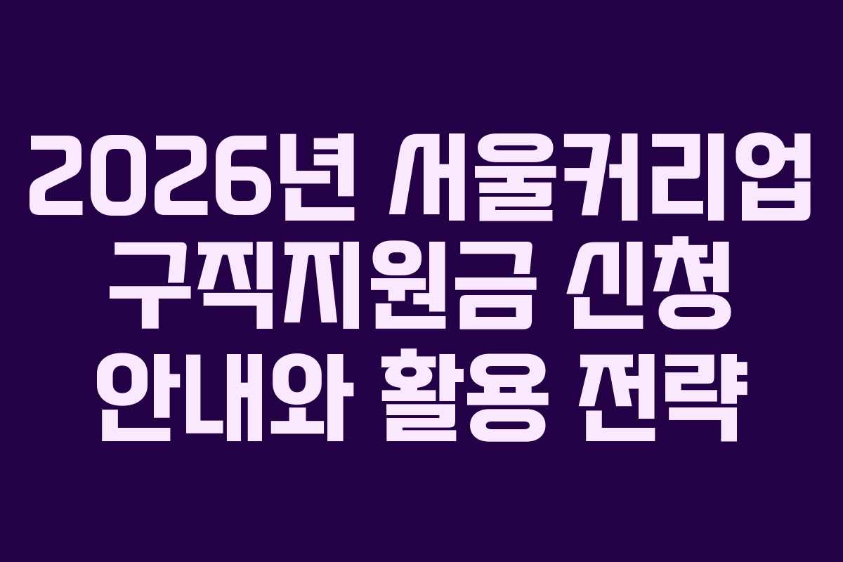 2026년 서울커리업 구직지원금 신청 안내와 활용 전략 2026년 서울커리업 구직지원금 신청 안내와 활용 전략