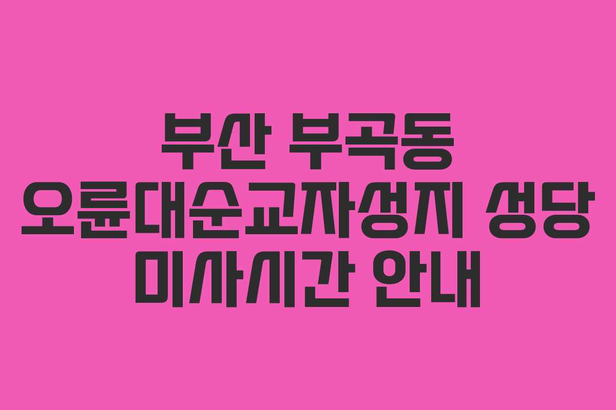 부산 부곡동 오륜대순교자성지 성당 미사시간 안내