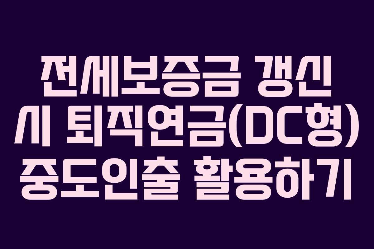 전세보증금 갱신 시 퇴직연금(DC형) 중도인출 활용하기 전세보증금 갱신 시 퇴직연금(DC형) 중도인출 활용하기