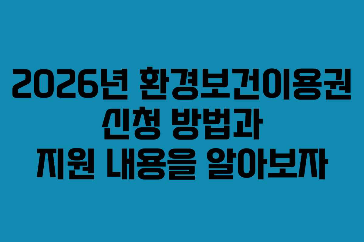 2026년 환경보건이용권 신청 방법과 지원 내용을 알아보자