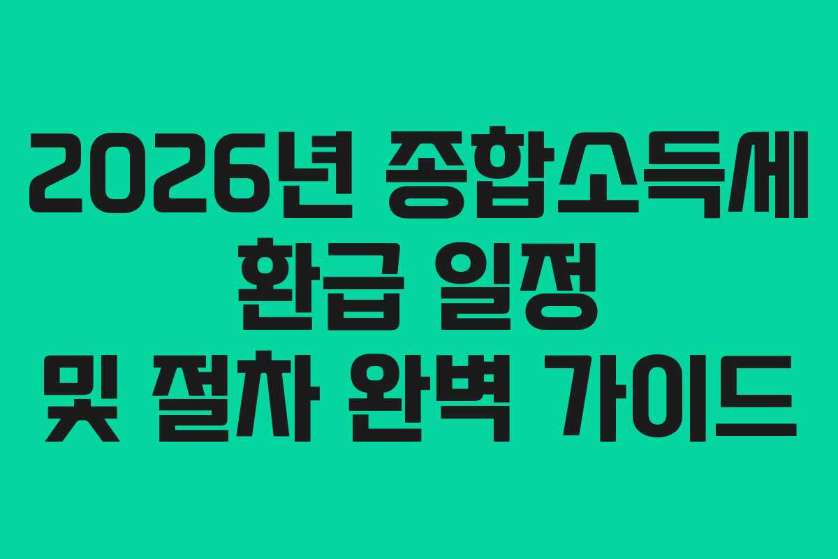 2026년 종합소득세 환급 일정 및 절차 완벽 가이드 2026년 종합소득세 환급 일정 및 절차 완벽 가이드
