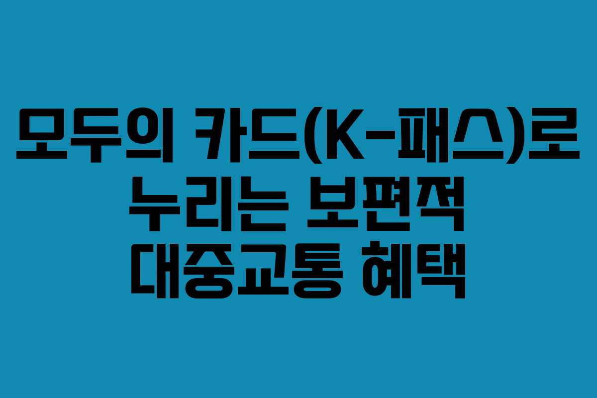모두의 카드(K-패스)로 누리는 보편적 대중교통 혜택