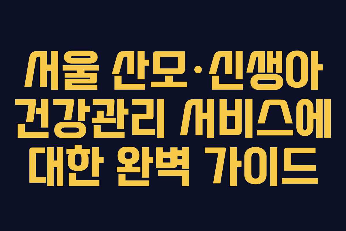 서울 산모·신생아 건강관리 서비스에 대한 완벽 가이드 서울 산모·신생아 건강관리 서비스에 대한 완벽 가이드