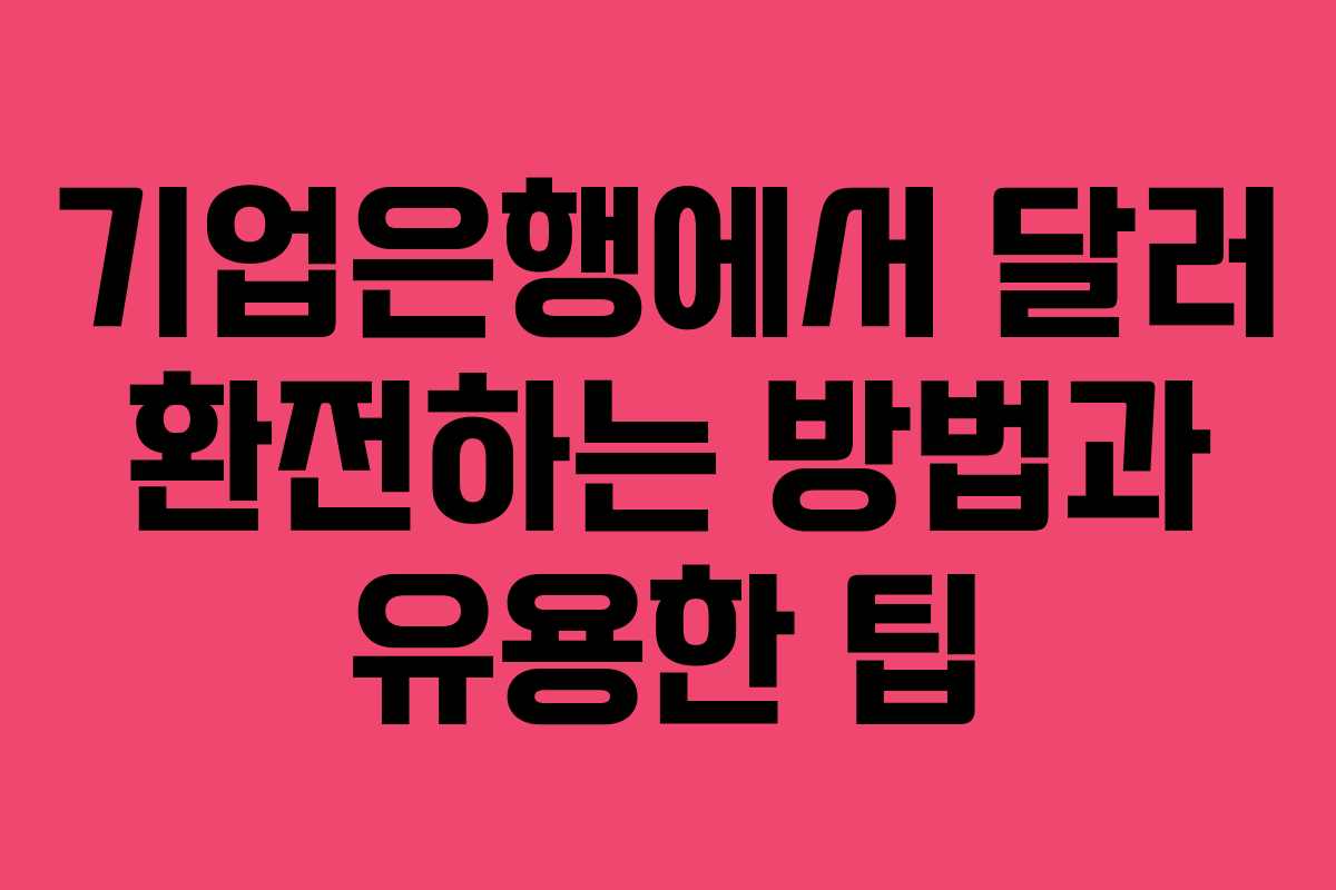 기업은행에서 달러 환전하는 방법과 유용한 팁 기업은행에서 달러 환전하는 방법과 유용한 팁