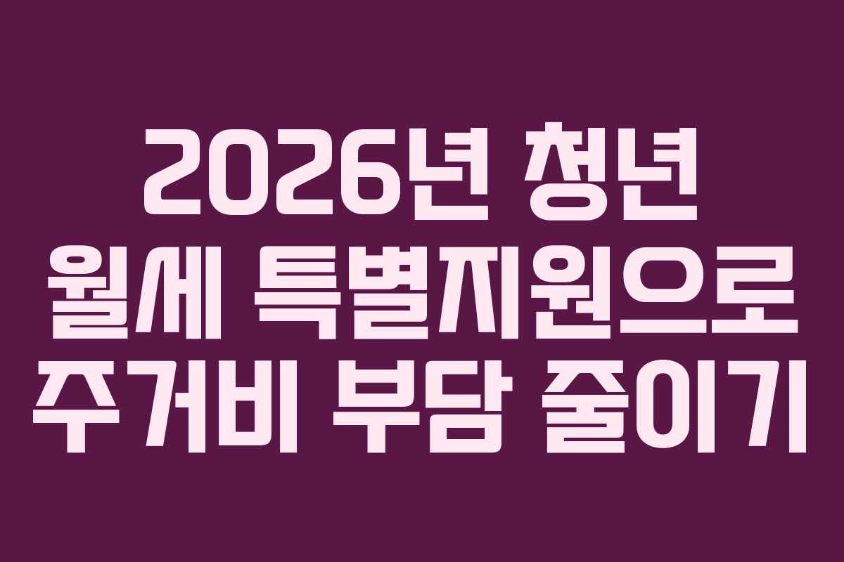 2026년 청년 월세 특별지원으로 주거비 부담 줄이기