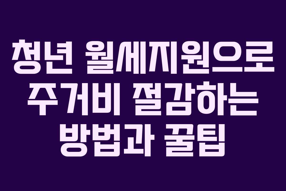 청년 월세지원으로 주거비 절감하는 방법과 꿀팁 청년 월세지원으로 주거비 절감하는 방법과 꿀팁