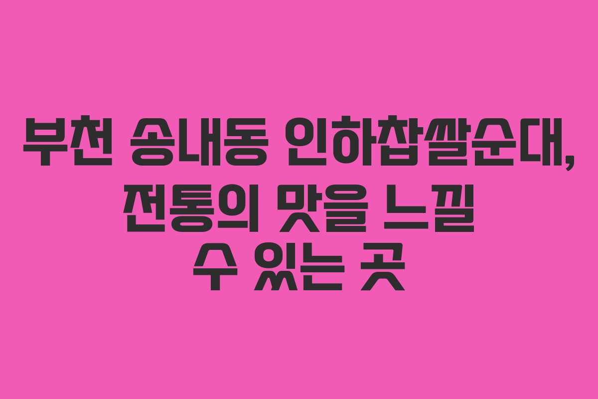 부천 송내동 인하찹쌀순대, 전통의 맛을 느낄 수 있는 곳