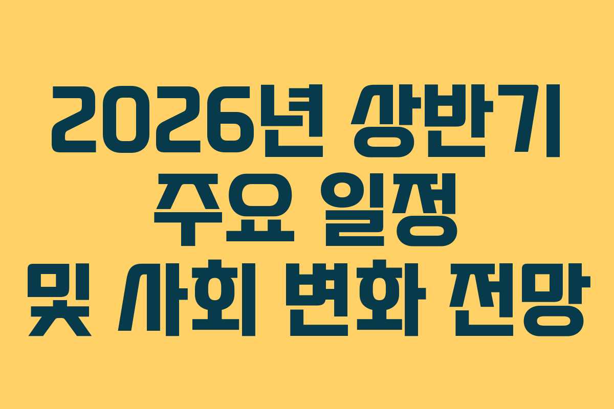 2026년 상반기 주요 일정 및 사회 변화 전망