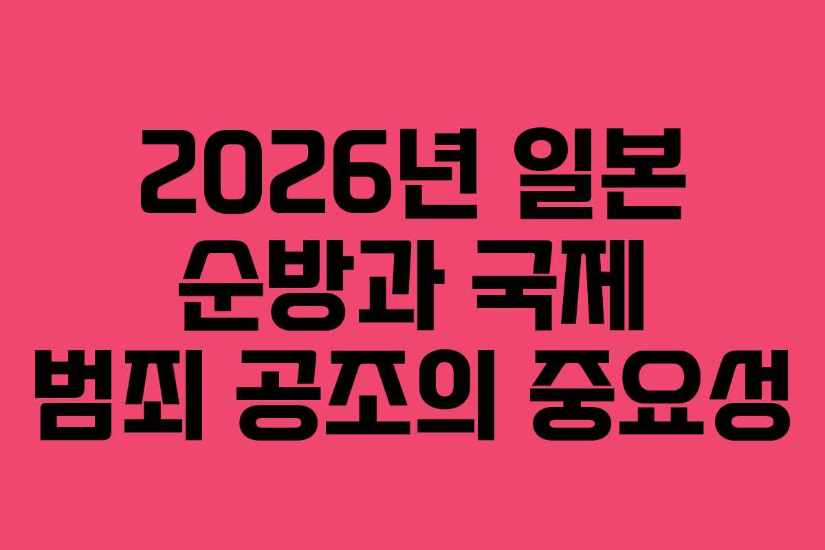 2026년 일본 순방과 국제 범죄 공조의 중요성