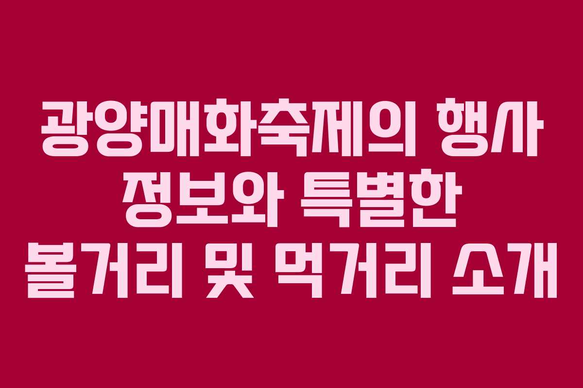광양매화축제의 행사 정보와 특별한 볼거리 및 먹거리 소개