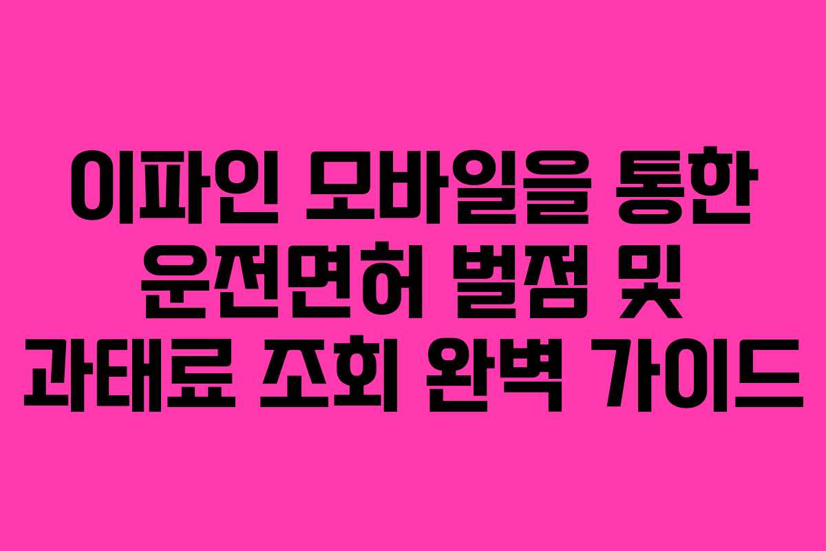 이파인 모바일을 통한 운전면허 벌점 및 과태료 조회 완벽 가이드