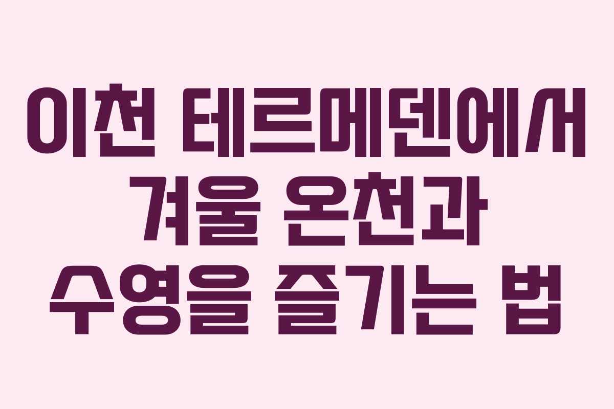 이천 테르메덴에서 겨울 온천과 수영을 즐기는 법